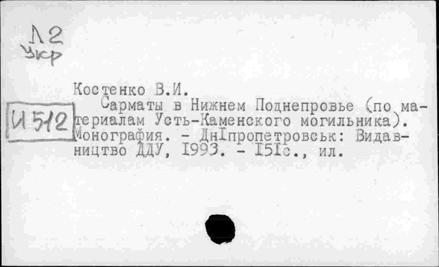 ﻿Костенко З.И.
гм~1Г7*'“1 ^арматы в Нижнем Поцнепровье (по ма-ІИ 572 геРиа-пам Усть-Каменского могильника).
I -Монография. - Дніпропетровськ: Видавництво дДУ, 1993. - 151с., ил.